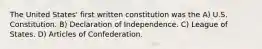 The United States' first written constitution was the A) U.S. Constitution. B) Declaration of Independence. C) League of States. D) Articles of Confederation.