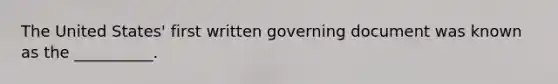 The United States' first written governing document was known as the __________.