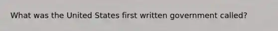 What was the United States first written government called?