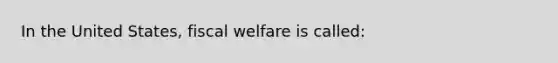 In the United States, fiscal welfare is called: