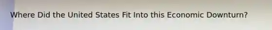 Where Did the United States Fit Into this Economic Downturn?