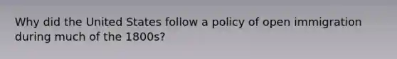 Why did the United States follow a policy of open immigration during much of the 1800s?