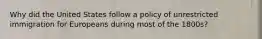 Why did the United States follow a policy of unrestricted immigration for Europeans during most of the 1800s?