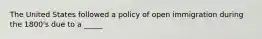 The United States followed a policy of open immigration during the 1800's due to a _____