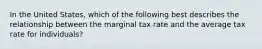 In the United States, which of the following best describes the relationship between the marginal tax rate and the average tax rate for individuals?