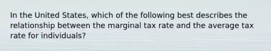 In the United States, which of the following best describes the relationship between the marginal tax rate and the average tax rate for individuals?