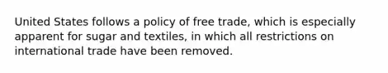 United States follows a policy of free trade, which is especially apparent for sugar and textiles, in which all restrictions on international trade have been removed.