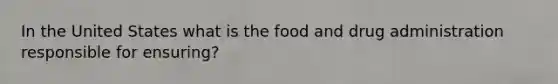 In the United States what is the food and drug administration responsible for ensuring?