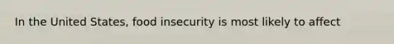 In the United States, food insecurity is most likely to affect