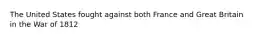 The United States fought against both France and Great Britain in the War of 1812