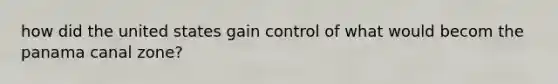 how did the united states gain control of what would becom the panama canal zone?