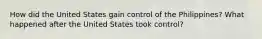 How did the United States gain control of the Philippines? What happened after the United States took control?