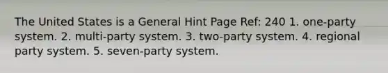 The United States is a General Hint Page Ref: 240 1. one-party system. 2. multi-party system. 3. two-party system. 4. regional party system. 5. seven-party system.