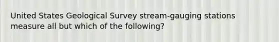 United States Geological Survey stream-gauging stations measure all but which of the following?