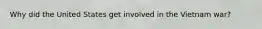 Why did the United States get involved in the Vietnam war?