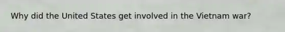 Why did the United States get involved in the Vietnam war?
