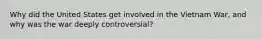 Why did the United States get involved in the Vietnam War, and why was the war deeply controversial?