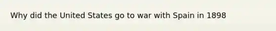 Why did the United States go to war with Spain in 1898