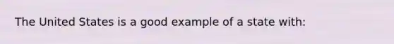 The United States is a good example of a state with: