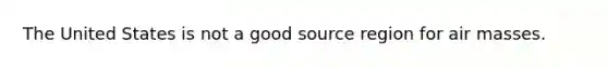 The United States is not a good source region for air masses.