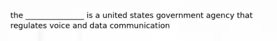 the _______________ is a united states government agency that regulates voice and data communication