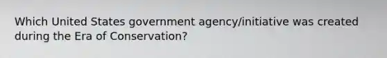 Which United States government agency/initiative was created during the Era of Conservation?