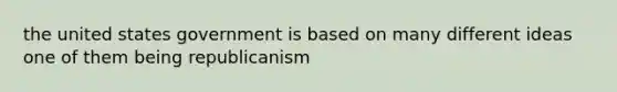 the united states government is based on many different ideas one of them being republicanism