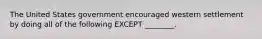 The United States government encouraged western settlement by doing all of the following EXCEPT ________.