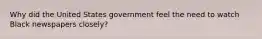 Why did the United States government feel the need to watch Black newspapers closely?