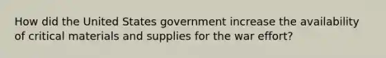 How did the United States government increase the availability of critical materials and supplies for the war effort?