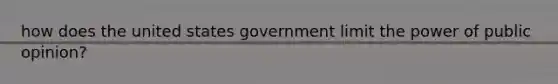 how does the united states government limit the power of public opinion?