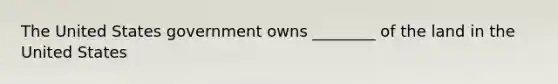 The United States government owns ________ of the land in the United States