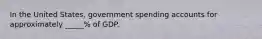 In the United States, government spending accounts for approximately _____% of GDP.