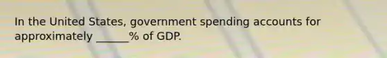 In the United States, government spending accounts for approximately ______% of GDP.