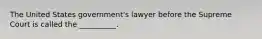 The United States government's lawyer before the Supreme Court is called the __________.