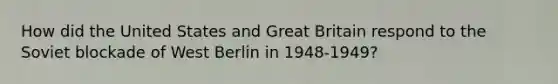 How did the United States and Great Britain respond to the Soviet blockade of West Berlin in 1948-1949?