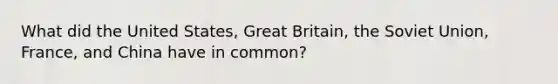 What did the United States, Great Britain, the Soviet Union, France, and China have in common?