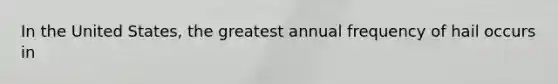 In the United States, the greatest annual frequency of hail occurs in