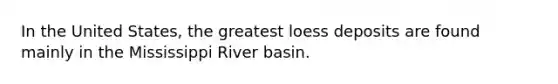 In the United States, the greatest loess deposits are found mainly in the Mississippi River basin.