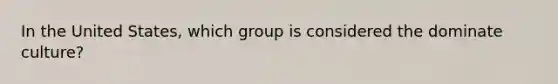 In the United States, which group is considered the dominate culture?