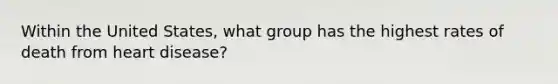 Within the United States, what group has the highest rates of death from heart disease?