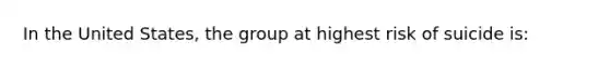 In the United States, the group at highest risk of suicide is: