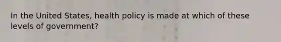 In the United States, health policy is made at which of these levels of government?