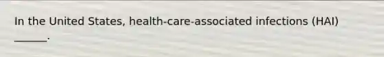 In the United States, health-care-associated infections (HAI) ______.