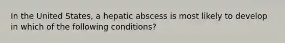 In the United States, a hepatic abscess is most likely to develop in which of the following conditions?