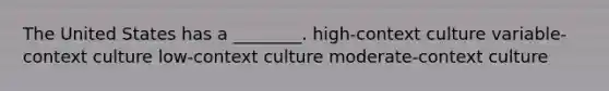 The United States has a ________. high-context culture variable-context culture low-context culture moderate-context culture