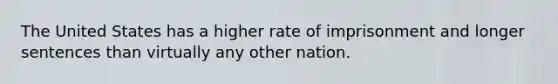 The United States has a higher rate of imprisonment and longer sentences than virtually any other nation.