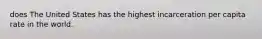 does The United States has the highest incarceration per capita rate in the world.