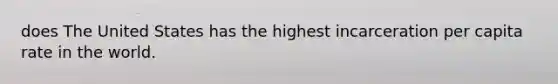 does The United States has the highest incarceration per capita rate in the world.