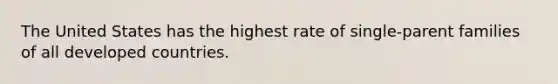 The United States has the highest rate of single-parent families of all developed countries.